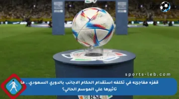 قفزة مفاجئة في تكلفة استقدام الحكام الأجانب بالدوري السعودي.. ما تأثيرها على الموسم الحالي؟